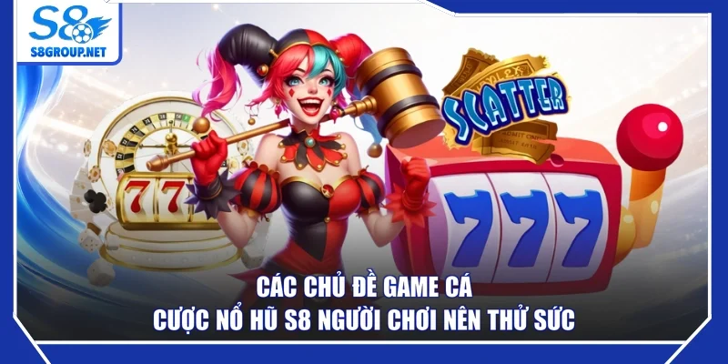 Các chủ đề game cá cược nổ hũ S8 người chơi nên thử sức