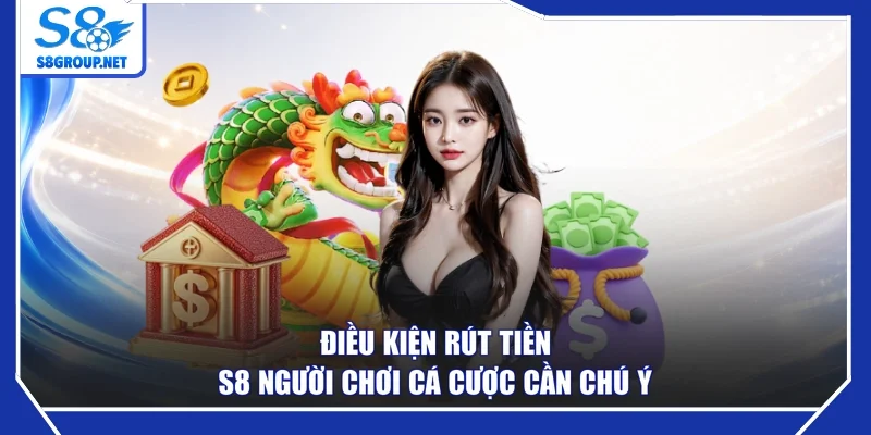 Điều kiện rút tiền S8 người chơi cá cược cần chú ý