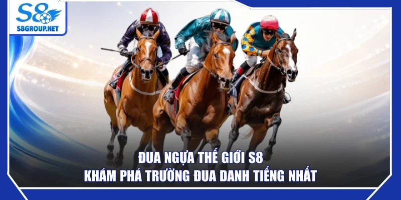 Đua Ngựa Thế Giới S8 - Khám Phá Trường Đua Danh Tiếng Nhất