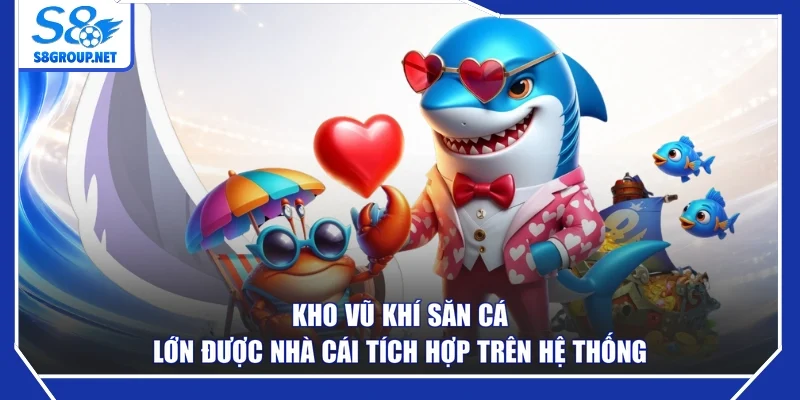 Kho vũ khí săn cá lớn được nhà cái tích hợp trên hệ thống