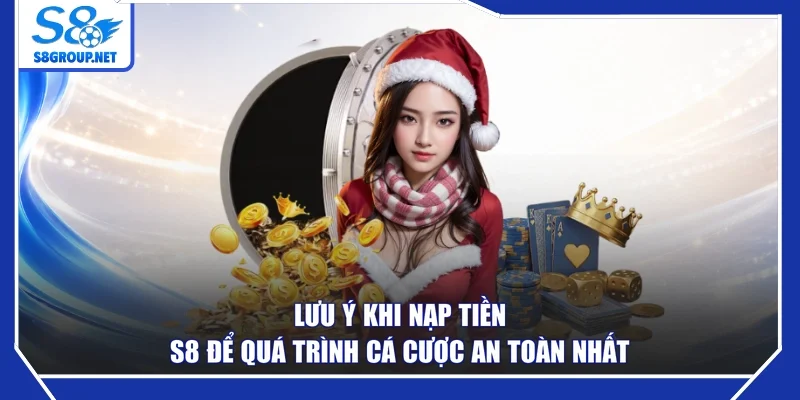 Lưu ý khi nạp tiền S8 để quá trình cá cược an toàn nhất