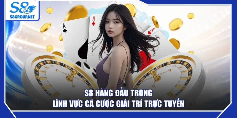 S8 hàng đầu trong lĩnh vực cá cược giải trí trực tuyến