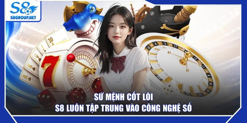 Sứ mệnh cốt lõi S8 luôn tập trung vào công nghệ số