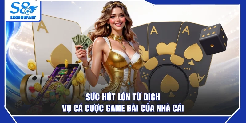 Sức hút lớn từ dịch vụ cá cược game bài của nhà cái