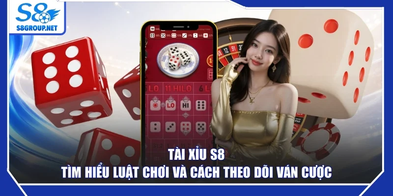 Tài Xỉu S8 – Tìm Hiểu Luật Chơi Và Cách Theo Dõi Ván Cược