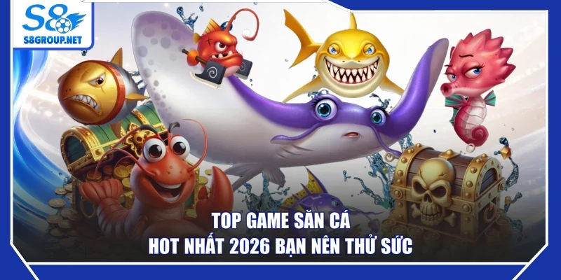 Top game săn cá hot nhất 2026 bạn nên thử sức