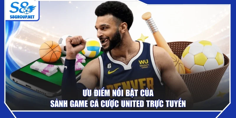 Ưu điểm nổi bật của sảnh game cá cược United trực tuyến